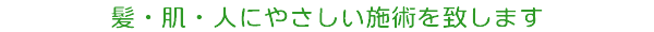 髪　肌　人にやさしい施術を致します